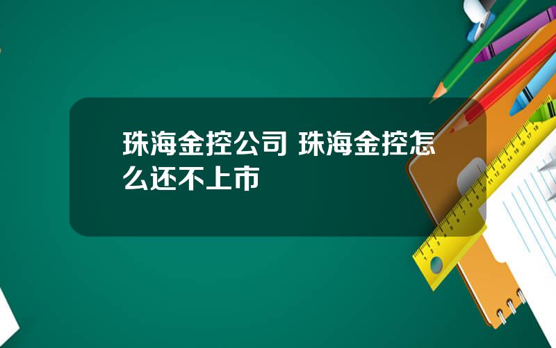 珠海金控公司 珠海金控怎么还不上市